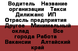 Водитель › Название организации ­ Такси Дилижанс, ИП › Отрасль предприятия ­ Другое › Минимальный оклад ­ 15 000 - Все города Работа » Вакансии   . Алтайский край